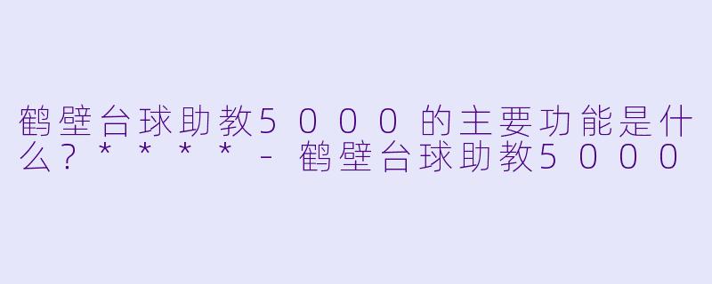 鹤壁台球助教5000的主要功能是什么？****-鹤壁台球助教5000