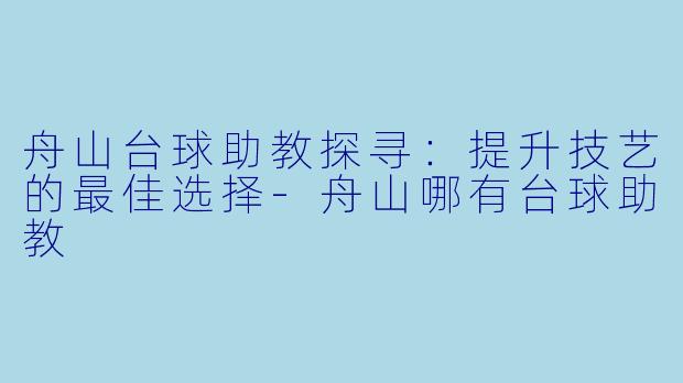 舟山台球助教探寻：提升技艺的最佳选择-舟山哪有台球助教