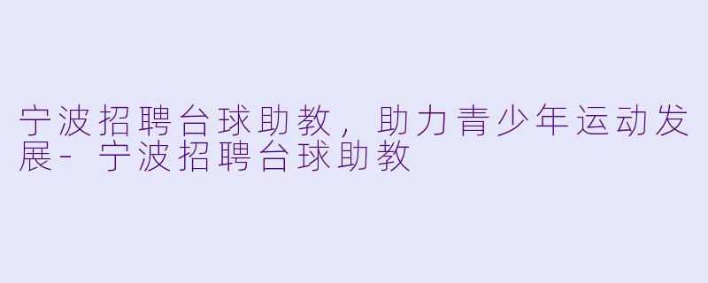 宁波招聘台球助教，助力青少年运动发展-宁波招聘台球助教