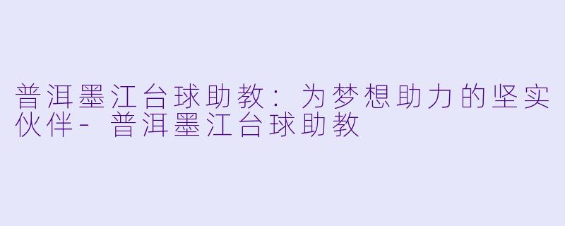 普洱墨江台球助教：为梦想助力的坚实伙伴-普洱墨江台球助教