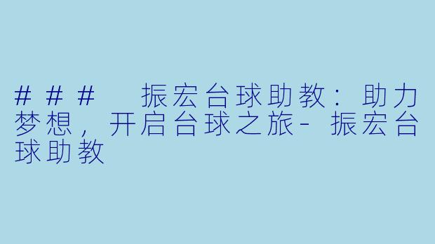 ### 振宏台球助教：助力梦想，开启台球之旅-振宏台球助教