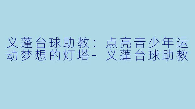 义蓬台球助教：点亮青少年运动梦想的灯塔-义蓬台球助教