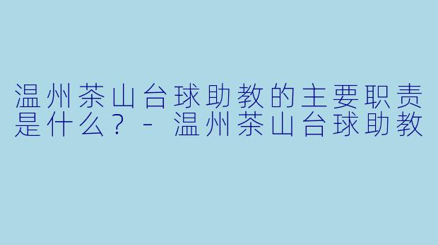 温州茶山台球助教的主要职责是什么？-温州茶山台球助教