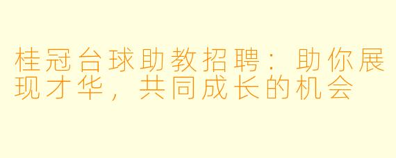 桂冠台球助教招聘：助你展现才华，共同成长的机会