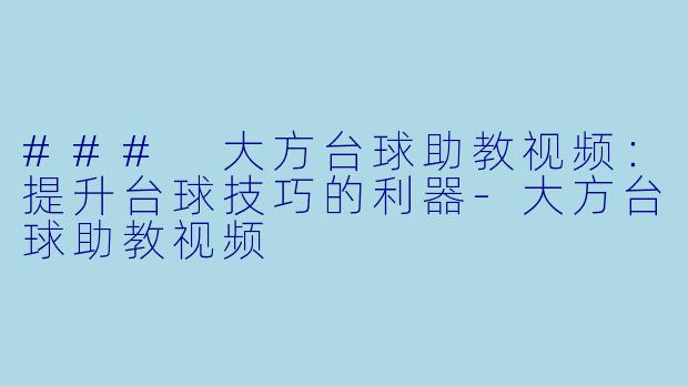 ### 大方台球助教视频：提升台球技巧的利器-大方台球助教视频