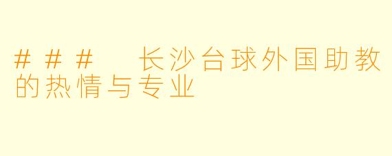### 长沙台球外国助教的热情与专业