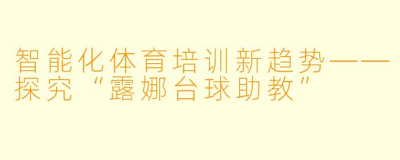 智能化体育培训新趋势——探究“露娜台球助教”