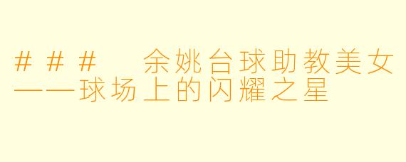 ### 余姚台球助教美女——球场上的闪耀之星
