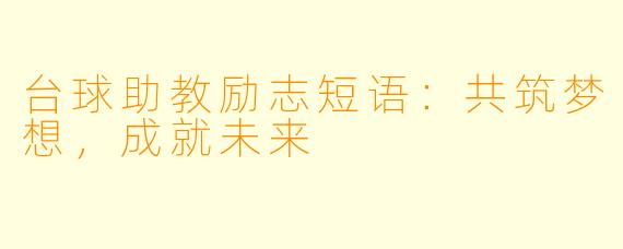 台球助教励志短语：共筑梦想，成就未来