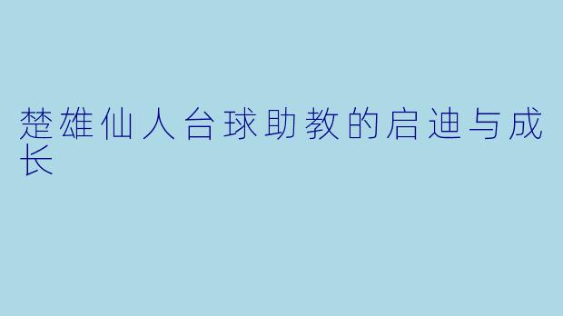 楚雄仙人台球助教的启迪与成长