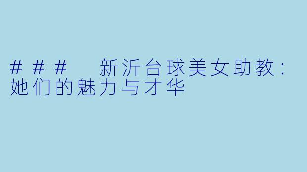 ### 新沂台球美女助教：她们的魅力与才华