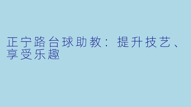 正宁路台球助教：提升技艺、享受乐趣