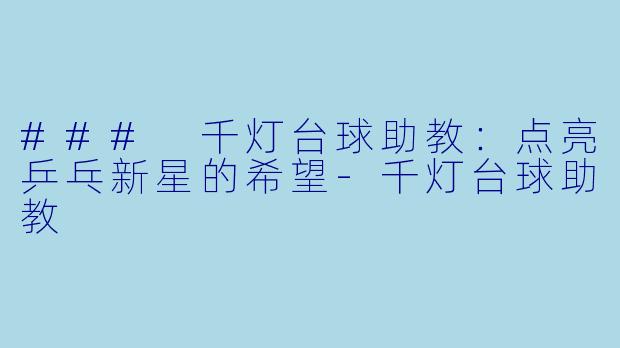 ### 千灯台球助教：点亮乒乓新星的希望-千灯台球助教