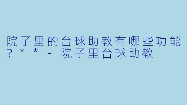 院子里的台球助教有哪些功能？**-院子里台球助教