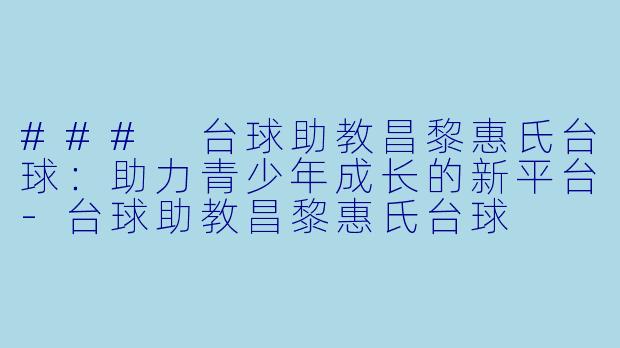 ### 台球助教昌黎惠氏台球:助力青少年成长的新平台
