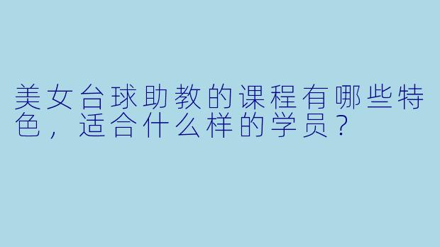 美女台球助教的课程有哪些特色，适合什么样的学员？