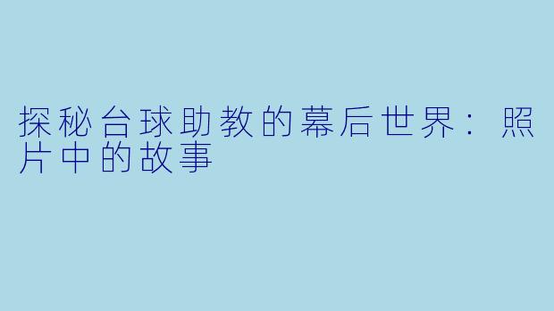 探秘台球助教的幕后世界：照片中的故事