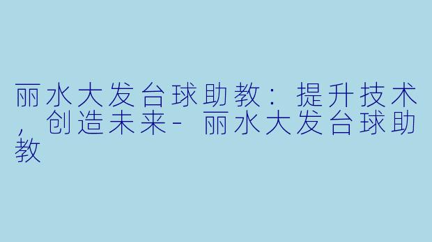 丽水大发台球助教：提升技术，创造未来-丽水大发台球助教