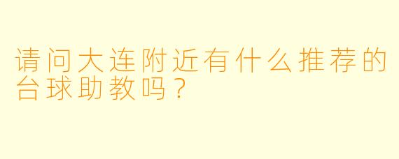 请问大连附近有什么推荐的台球助教吗?