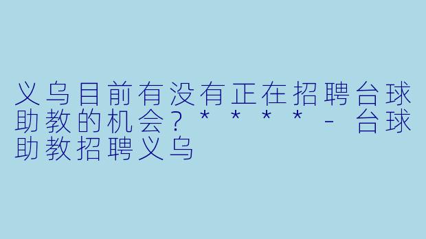 义乌目前有没有正在招聘台球助教的机会？****