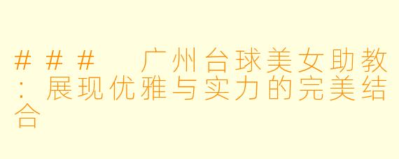 ### 广州台球美女助教:展现优雅与实力的完美结合