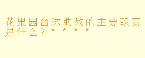 花果园台球助教的主要职责是什么?****