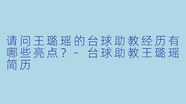 请问王璐瑶的台球助教经历有哪些亮点？