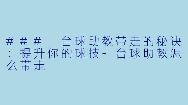 ### 台球助教带走的秘诀：提升你的球技-台球助教怎么带走