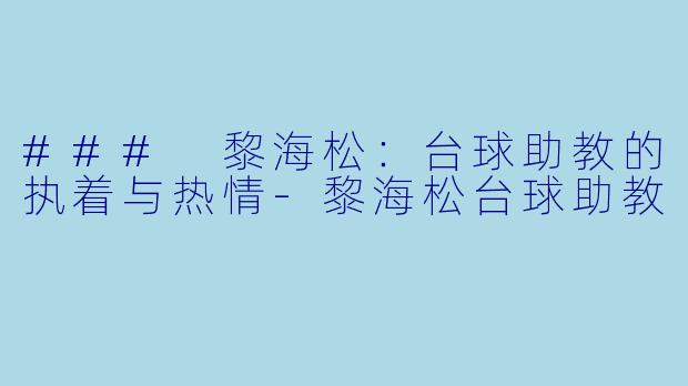 ### 黎海松：台球助教的执着与热情-黎海松台球助教