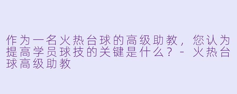 作为一名火热台球的高级助教，您认为提高学员球技的关键是什么？