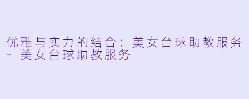 优雅与实力的结合:美女台球助教服务