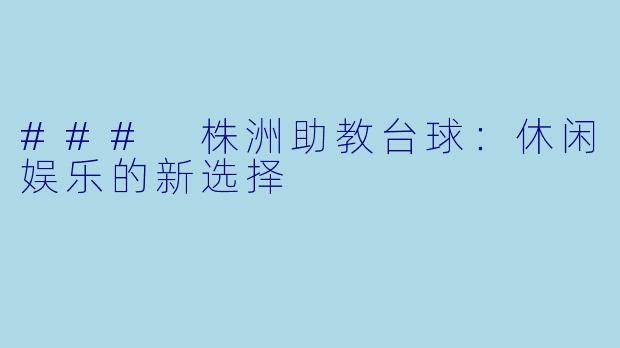 ### 株洲助教台球：休闲娱乐的新选择