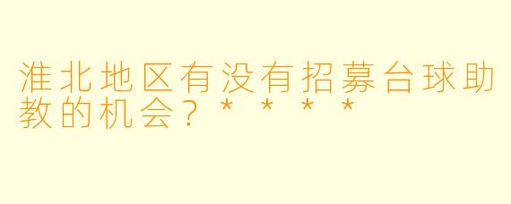 淮北地区有没有招募台球助教的机会？****
