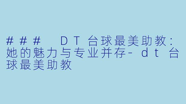 ### DT台球最美助教：她的魅力与专业并存-dt台球最美助教