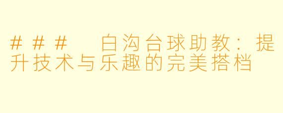 ### 白沟台球助教：提升技术与乐趣的完美搭档