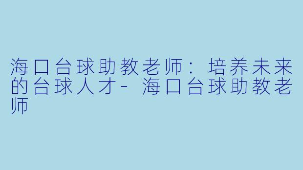 海口台球助教老师：培养未来的台球人才-海口台球助教老师