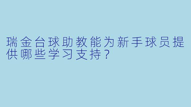 瑞金台球助教能为新手球员提供哪些学习支持？