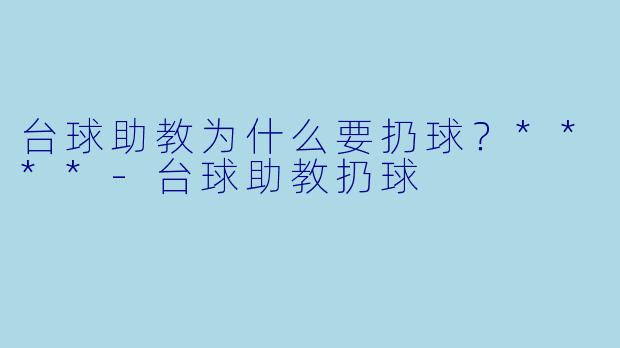 台球助教为什么要扔球？****-台球助教扔球