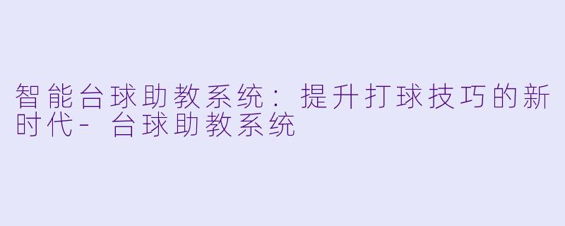 智能台球助教系统：提升打球技巧的新时代-台球助教系统