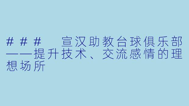 ### 宣汉助教台球俱乐部——提升技术、交流感情的理想场所