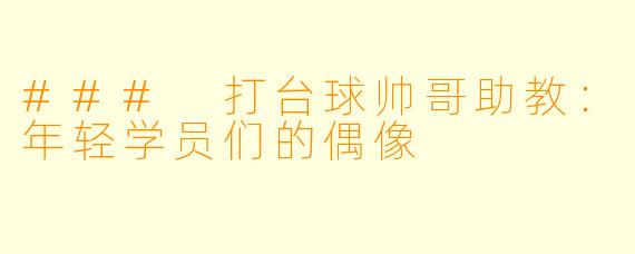 ### 打台球帅哥助教:年轻学员们的偶像