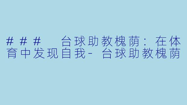 ### 台球助教槐荫：在体育中发现自我-台球助教槐荫