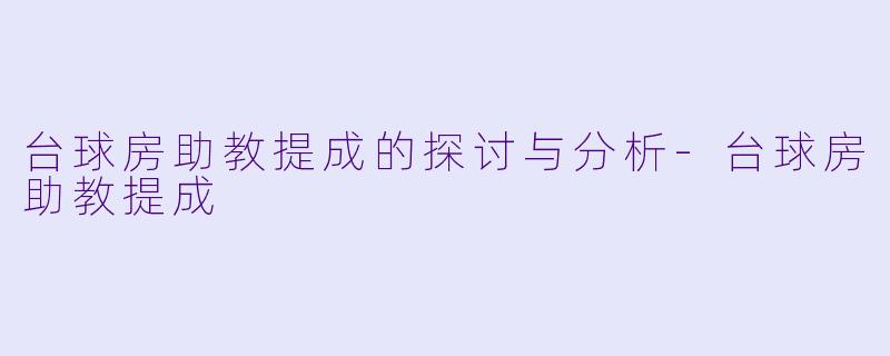 台球房助教提成的探讨与分析-台球房助教提成