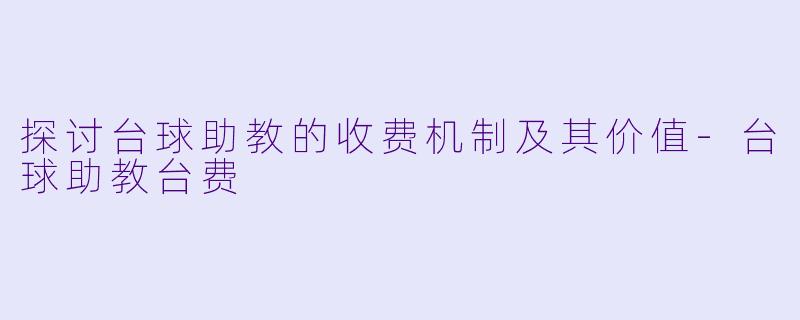 探讨台球助教的收费机制及其价值-台球助教台费