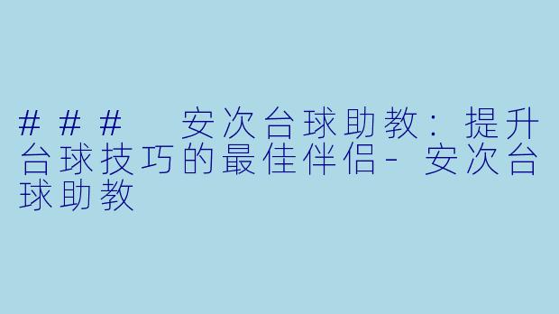 ### 安次台球助教：提升台球技巧的最佳伴侣-安次台球助教