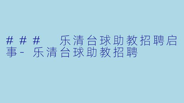 ### 乐清台球助教招聘启事-乐清台球助教招聘