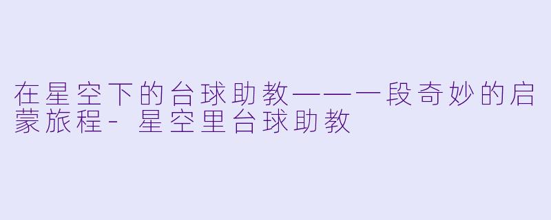 在星空下的台球助教——一段奇妙的启蒙旅程-星空里台球助教