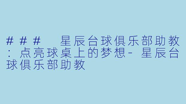 ### 星辰台球俱乐部助教：点亮球桌上的梦想-星辰台球俱乐部助教