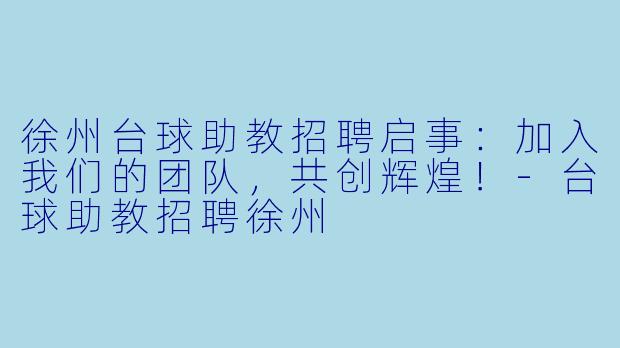 徐州台球助教招聘启事：加入我们的团队，共创辉煌！-台球助教招聘徐州