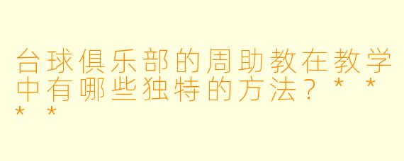台球俱乐部的周助教在教学中有哪些独特的方法？****